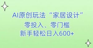 AI家居设计,简单好上手,新手小白什么也不会的,都可以轻松日入500+【揭秘】-第一资源库