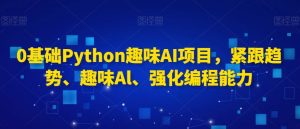 0基础Python趣味AI项目,紧跟趋势、趣味Al、强化编程能力-第一资源库