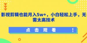 影视剪辑也能月入5w+,小白轻松上手,无需太高技术【揭秘】-第一资源库