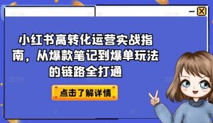 小红书高转化运营实战指南,从爆款笔记到爆单玩法的链路全打通-第一资源库