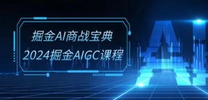 掘金AI商战宝典-系统班：2024掘金AIGC课程(30节视频课)-第一资源库