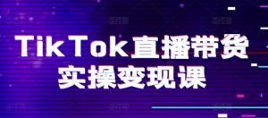 TikTok直播带货实操变现课:系统起号、科学复盘、变现链路、直播配置、小店操作流程、团队搭建等。-第一资源库