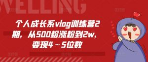 个人成长系vlog训练营2期，从500粉涨粉到2w，变现4～5位数-第一资源库