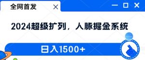 全网首发:2024超级扩列,人脉掘金系统,日入1.5k【揭秘】-第一资源库