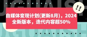 自媒体变现计划(更新8月),2024全新版本,迭代内容超50%-第一资源库