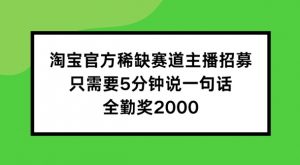 淘宝官方稀缺赛道主播招募 ,只需要5分钟说一句话, 全勤奖2000【揭秘】-第一资源库