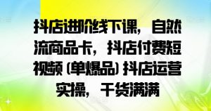 抖店进阶线下课，自然流商品卡，抖店付费短视频(单爆品)抖店运营实操，干货满满-第一资源库