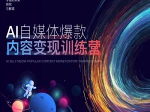 AI自媒体爆款内容变现训练营，20%底层逻辑，60%实操方法，20%案例拆解(即学即用)-第一资源库