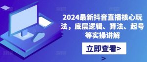 2024最新抖音直播核心玩法,底层逻辑、算法、起号等实操讲解-第一资源库