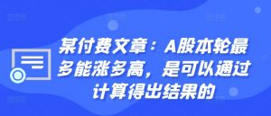 某付费文章:A股本轮最多能涨多高,是可以通过计算得出结果的-第一资源库