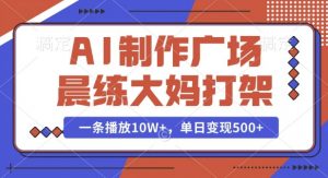 AI制作广场晨练大妈打架,一条播放10W+,单日变现多张【揭秘】-第一资源库