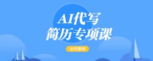 AI代写简历专项课,全网最全面的最简单的简历修改教程,一单15-50元,首月盈利5000+-第一资源库