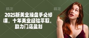 2025新美业操盘手必修课,十年美业经验萃取,助力门店盈利-第一资源库