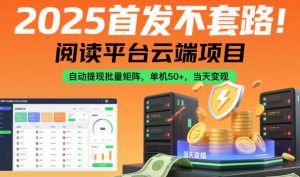 2025首发不套路!阅读平台云端项目,自动提现批量矩阵,单机50+,当天变现【揭秘】-第一资源库