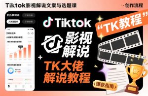 Tiktok影视解说文案与选题课,TK大佬影视解说教程-第一资源库