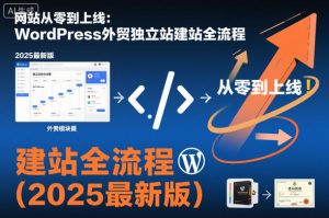网站从零到上线:WordPress外贸独立站建站全流程(2025最新版)-第一资源库