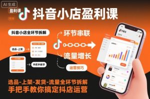 抖音小店盈利课-选品-上架-发货-流量全环节拆解,手把手教你搞定抖店运营-第一资源库