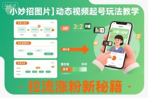 小妙招图片+动态视频起号玩法教学,拉流涨粉新秘籍-第一资源库