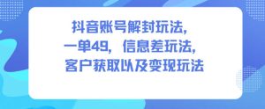 抖音账号解封玩法,一单49,信息差玩法,客户获取以及变现玩法-第一资源库