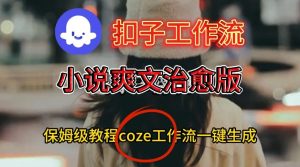 Coze扣子工作流一键生成小说爽文治愈版视频,保姆级搭建教程-第一资源库