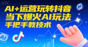 AI+运营玩转抖音,当下爆火AI玩法,手把手教技术(更新)-第一资源库