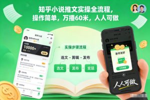 知乎小说推文实操全流程,操作简单,万播60米,人人可做-第一资源库