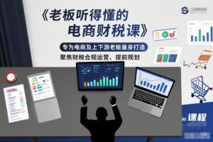 老板听得懂的电商财税课,专为电商及上下游老板量身打造,聚焦财税合规运营、提前规划-第一资源库