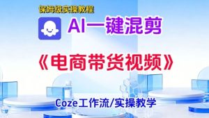 一键生成《电商带货混剪》短视频,实操搭建教学课,通俗易懂,包教包会-第一资源库