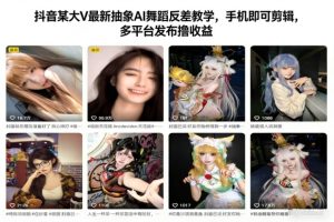 抖音某大V最新抽象AI舞蹈反差教学,手机即可剪辑,多平台发布撸收益-第一资源库