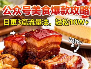 公众号搬运美食爆款攻略，日更3篇流量主打法，轻松10W+阅读-第一资源库