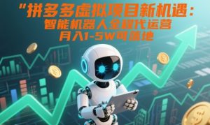 拼多多虚拟项目新机遇：智能机器人全程代运营，月入1-5W可落地【揭秘】-第一资源库