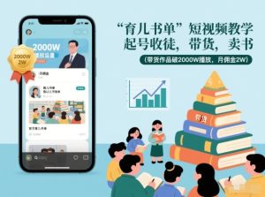 育儿书单短视频教学,起号收徒,带货,卖书(带货作品破2000W播放,月佣金2W)-第一资源库