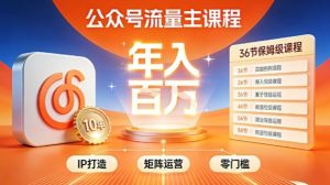 公众号流量主零门槛賺钱秘籍！覆盖全环节实战技巧，IP搭建+矩阵运营，月入几个W-第一资源库