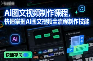 Ai图文视频制作课程,快速掌握Ai图文视频全流程制作技能-第一资源库