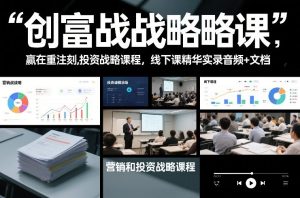 创富战略课,赢在重注时刻,营销和投资战略课程,线下课精华实录音频+文档-第一资源库