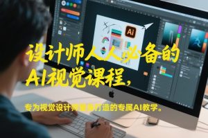 设计师人人必备的AI视觉课程，专为视觉设计师量身打造的专属AI教学-第一资源库