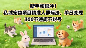 新手闭眼冲!私域宠物项目精准人群玩法,单日变现3张不违规不封号-第一资源库