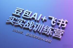 豆包AI+飞书实战训练营,2026年,最值得学的AI课程-第一资源库