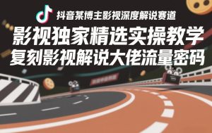 抖音某博主影视深度解说赛道,影视独家精选实操教学,复刻影视解说大佬流量密码-第一资源库
