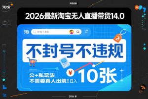 2026最新淘宝无人直播带货14.0，不封号不违规，公+私玩法，不需要真人出境，日入10张【揭秘】-第一资源库