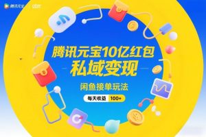 腾讯元宝10亿红包，私域变现，闲鱼接单玩法，每天收益100+-第一资源库