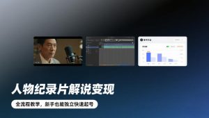 人物纪录片解说变现，全流程教学，新手也能独立快速起号-第一资源库