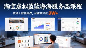 淘宝虚拟蓝海服务品课程，普通人就能操作，月收益可达3W+-第一资源库