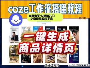 coze扣子智能体一键生成商品详情页,实操教学,0基础入门小白也能轻松学会-第一资源库