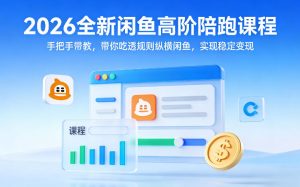 2026全新闲鱼高阶陪跑课程，手把手带教，带你吃透规则纵横闲鱼，实现稳定变现-第一资源库