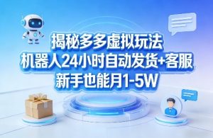 揭秘多多虚拟玩法,机器人24小时自动发货+客服,新手也能月1-5W!-第一资源库