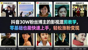 抖音30W粉丝博主的影视混剪教学，零基础也能快速上手，轻松涨粉变现-第一资源库