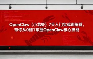 OpenClaw（小龙虾）7天入门实战训练营，带你从0到1掌握OpenClaw核心技能-菠萝头