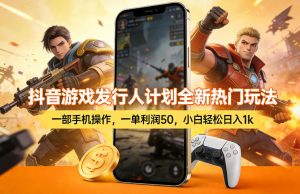 抖音游戏发行人计划全新热门玩法,一部手机操作,一单利润50,小白轻松日入1k【揭秘】-菠萝头