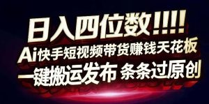日入4位数快手平台ai全自动带货一刀不剪黑科技搬运一键发布原创【揭秘】-菠萝头
